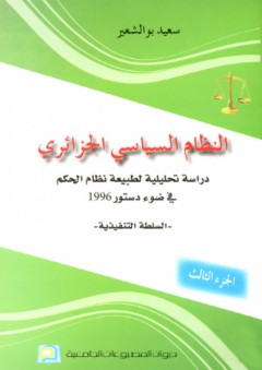 النظام السياسي الجزائري ؛ دراسة تحليلية لطبيعة نظام الحكم في ضوء دستور 1996 - الجزء الثالث