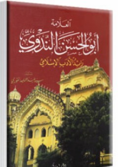 أبو الحسن الندوي رائد الأدب الإسلامي - سيد عبد الماجد الغوري