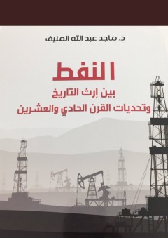 النفط بين إرث التاريخ وتحديات القرن الحادي والعشرين - ماجد عبد الله المنيف