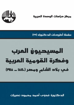 المسيحيون العرب وفكرة القومية العربية في بلاد الشام ومصر (1840-1918) : سلسلة أطروحات الدكتوراه