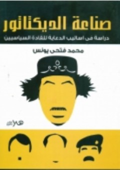 صناعة الديكتاتور (دراسة في أساليب الدعاية للقادة السياسيين) - محمد فتحي يونس