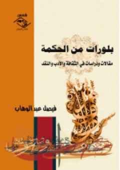 بلورات من الحكمة - مقالات ودراسات في الثقافة والأدب والنقد - فيصل عبد الوهاب
