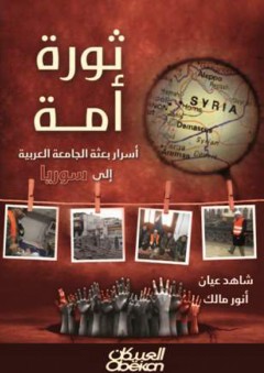 ثورة أمة؛ أسرار بعثة الجامعة العربية إلى سوريا - أنور مالك