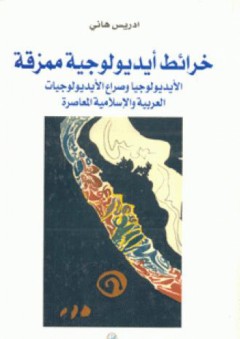 خرائط أيديولوجيا ممزقة : الأيديولوجيا وصراع الأيديولوجيات العربية والإسلامية المعاصرة
