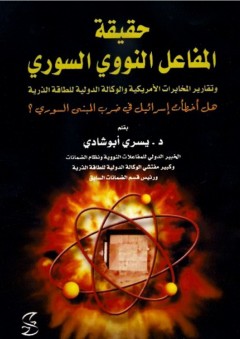 حقيقة المفاعل النووي السوري: وتقارير المخابرات الأمريكية والوكالة الدولية للطاقة الذرية - يسري أبو شادي