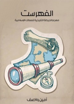 الفهرست؛ معجم الخريطة التاريخية للممالك الإسلامية - أمين واصف