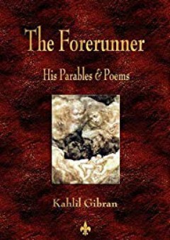 The Forerunner: His Parables and Poems - Kahlil Gibran