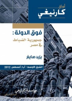 فوق الدولة: جمهورية الضباط في مصر - يزيد يوسف صايغ