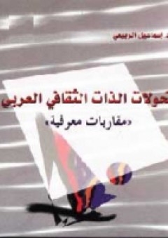 تحولات الذات الثقافي العربي (مقاربات معرفية) - إسماعيل الربيعي