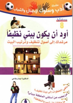 سلسلة أدب وسلوك ؛ أود أن يكون بيتي نظيفًا ؛ مرشدك إلى أصول تنظيف وترتيب البيت