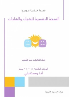 الصحة النفسية للشبان والشابات ؛ الوحدة الثالثة: 15 – 16 سنة أنا ومستقبلي - ورشة الموارد العربية