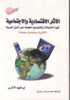 الآثار الاقتصادية والاجتماعية لثورة الاتصالات وتكنولوجيا المعلومات على الدول العربية (الإنترنت والمحمول نموذجاً) - إبراهيم الأخرس