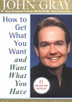 How to Get What You Want and Want What You Have: A Practical and Spiritual Guide to Personal Success - John Gray