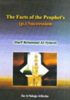 The facts of the Prophet's Succession - Sharif Muhammad Ali Hydarah