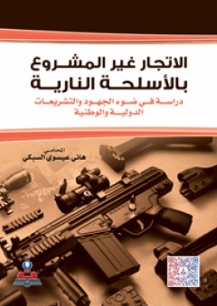 الاتجار غير المشروع بالأسلحة النارية-دراسة في ضوء الجهود والتشريعات الدولية والوطنية