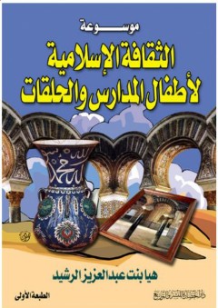 موسوعة الثقافة الإسلامية لأطفال المدارس والحلقات - هيا عبد العزيز الرشيد