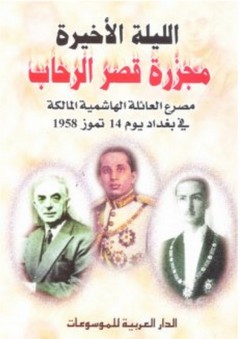 الليلة الأخيرة ؛ مجزرة قصر الرحاب ، مصرع العائلة الهاشمية المالكة في بغداد يوم 14 تموز 1958 - الدار العربية للموسوعات