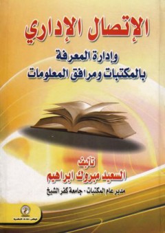 الإتصال الإداري وإدارة المعرفة بالمكتبات ومرافق المعلومات - السعيد مبروك إبراهيم