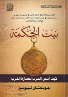 بيت الحكمة؛ كيف أسس العرب لحضارة الغرب - جوناثان ليونز