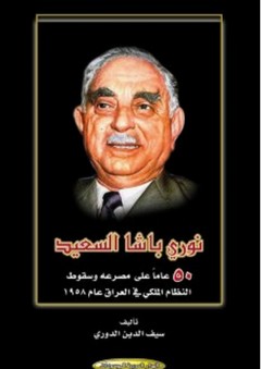 نوري باشا السعيد 50 عاماً على مصرعه وسقوط النظام الملكي في العراق عام 1958 - سيف الدين الدوري