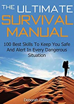 The Ultimate Survival Manual: 100 Best Skills To Keep You Safe And Alert In Every Dangerous Situation (survival, survival skills, survival guide) - Deborah Phillips