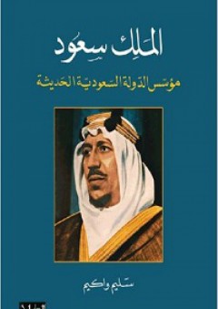 الملك سعود: مؤسس الدولة السعودية الحديثة - سليم واكيم