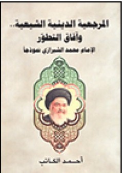 المرجعية الدينية الشيعية... وآفاق التطور (الإمام محمد الشيرازي نموذجاً)
