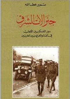 جنرالات الشرق: دور العسكريين الأجانب في العالم العربي بين الحربين - سمير عطا الله