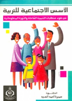 الأسس الاجتماعية للتربية في ضوء متطلبات التنمية الشاملة والثورة المعلوماتية - سميرة أحمد السيد