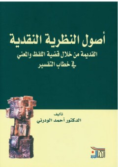 أصول النظرية النقدية القديمة من خلال قضية اللفظ والمعنى في خطاب التفسير - أحمد الودرني