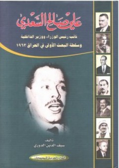 علي صالح السعدي ؛ نائب رئيس الوزراء ووزير الداخلية وسلطة البعث الأولى في العراق 1963 - سيف الدين الدوري