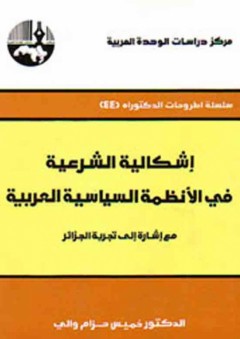 إشكالية الشرعية في الأنظمة السياسية العربية: مع إشارة إلى تجربة الجزائر ( سلسلة أطروحات الدكتوراه )