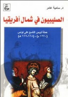 الصليبيون في شمال أفريقيا :حملة لويس التاسع على تونس (1270م)-(668-669هـ) - سامية عامر