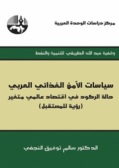 سياسات الأمن الغذائي العربي: حالة الركود في اقتصاد عالمي متغير (رؤية للمستقبل) - وقفية عبد الله الطريقي للتنمية والنفط