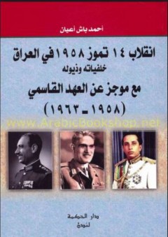 إنقلاب 14 تموز 1958 في العراق - خلفياته وذيوله مع موجز عن العهد القاسمي (1958 - 1963)