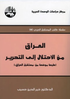 العراق: من الاحتلال إلى التحرير (طبعة موسّعة من مستقبل العراق ) : سلسلة كتب المستقبل العربي - خير الدين حسيب