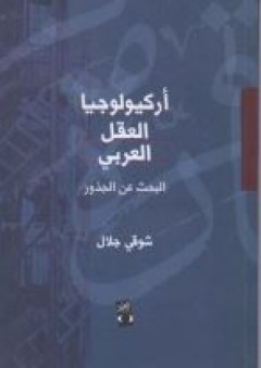 أركيولوجيا العقل العربي "البحث عن الجذور" - شوقي جلال
