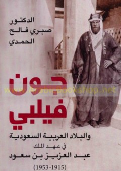 جون فيلبي والبلاد العربية السعودية في عهد الملك عبد العزيز بن سعود (1915 - 1953)