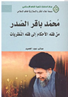 محمد باقر الصدر؛ من فقه الأحكام إلى فقه النظريات - صائب عبد الحميد