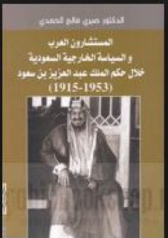 المستشارون العرب والسياسة الخارجية السعودية خلال حكم الملك عبد العزيز بن سعود (1953 - 1915)