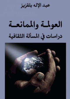 العولمة والممانعة: دراسات في المسألة الثقافية - عبد الإله بلقزيز