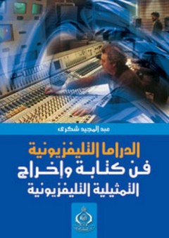 الدراما التليفزيونية ؛ فن وكتابة وإخراج التمثيلية التليفزيونية - عبد المجيد شكري