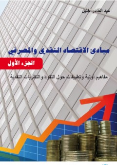 مبادئ الاقتصاد النقدي والمصرفي - الجزء الأول : مفاهيم أولية وتطبيقات حول النقود والنظريات النقدية - عبد القادر خليل