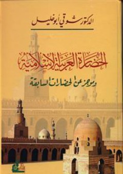 الحضارة العربية الإسلامية وموجز عن الحضارات السابقة - شوقي أبو خليل