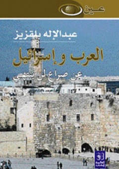 العرب وإسرائيل ؛ عن صراع لن ينتهي - عبد الإله بلقزيز