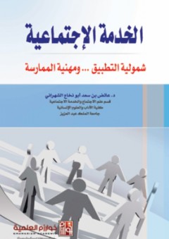 الخدمة الاجتماعية ( شمولية التطبيق ومهنية الممارسة) - عائض بن سعد أبو نخاع الشهراني