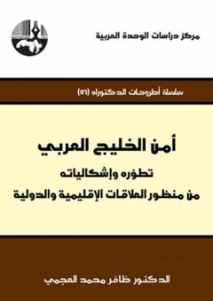أمن الخليج العربي: تطوّره وإشكالياته من منظور العلاقات الإقليمية والدولية ( سلسلة أطروحات الدكتوراه ) - ظافر محمد العجمي