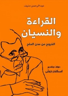 القراءة والنسيان؛ الخروج من مدن الملح - عبد الرحمن منيف