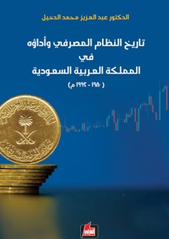 تاريخ النظام المصرفي وأداؤه في المملكة العربية السعودية (1980-1992) - عبد العزيز محمد الدخيل