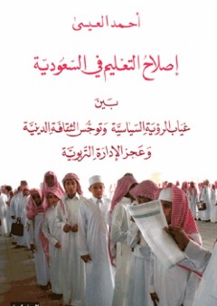 إصلاح التعليم في السعودية: بين غياب الرؤية السياسية وتوجس الثقافة الدينية وعجز الإدارة التربوية - أحمد العيسى